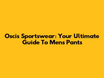 Oscis Sportswear: Your Ultimate Guide To Men's Pants