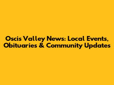 Oscis Valley News: Local Events, Obituaries & Community Updates