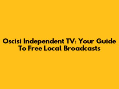 Oscisi Independent TV: Your Guide To Free Local Broadcasts