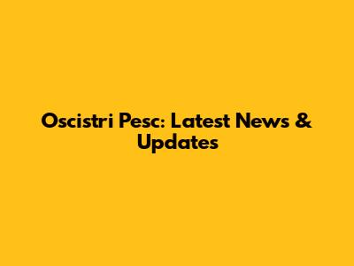 Oscistri Pesc: Latest News & Updates
