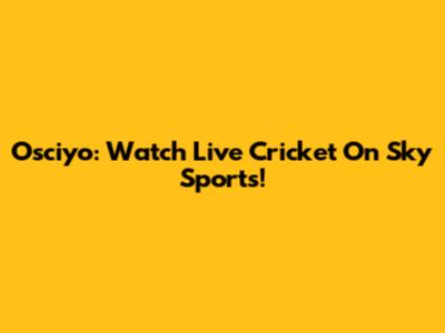 Osciyo: Watch Live Cricket On Sky Sports!