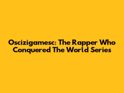 Oscizigamesc: The Rapper Who Conquered The World Series