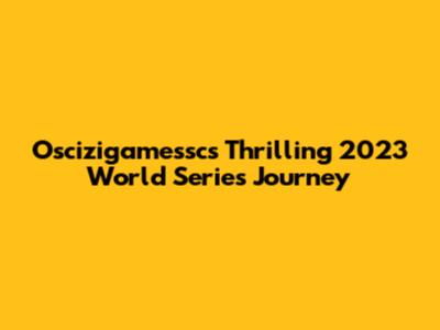 Oscizigamessc's Thrilling 2023 World Series Journey
