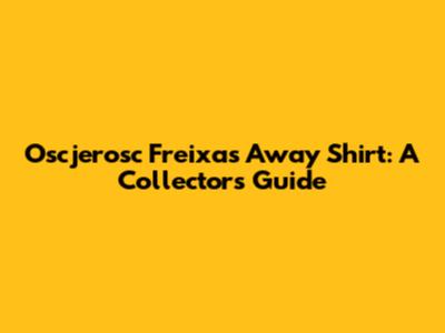 Oscjerosc Freixas Away Shirt: A Collector's Guide