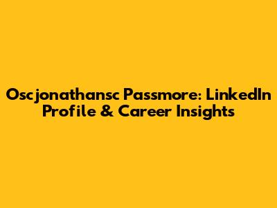 Oscjonathansc Passmore: LinkedIn Profile & Career Insights