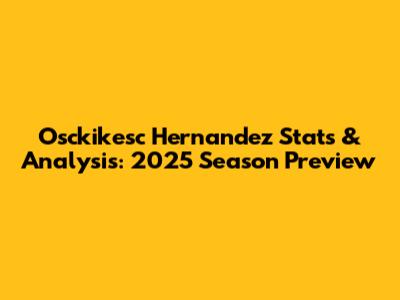 Osckikesc Hernandez Stats & Analysis: 2025 Season Preview