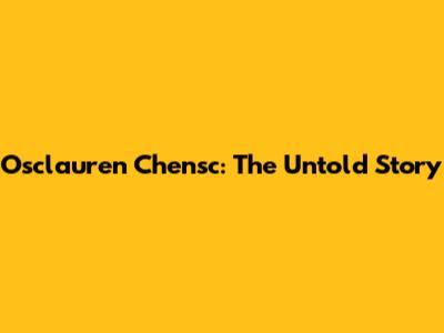 Osclauren Chensc: The Untold Story