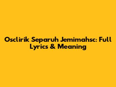 Osclirik Separuh Jemimahsc: Full Lyrics & Meaning