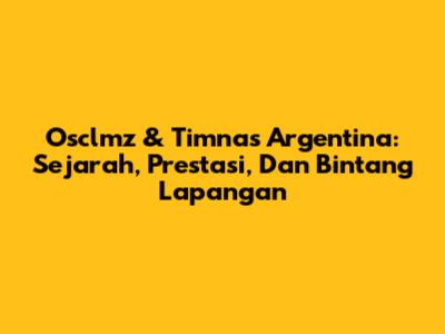 Osclmz & Timnas Argentina: Sejarah, Prestasi, Dan Bintang Lapangan
