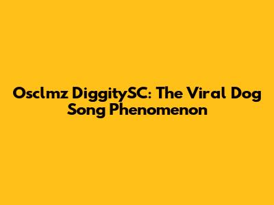 Osclmz DiggitySC: The Viral Dog Song Phenomenon