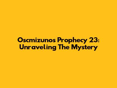 Oscmizuno's Prophecy 23: Unraveling The Mystery