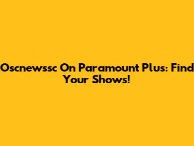 Oscnewssc On Paramount Plus: Find Your Shows!