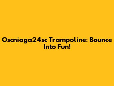 Oscniaga24sc Trampoline: Bounce Into Fun!