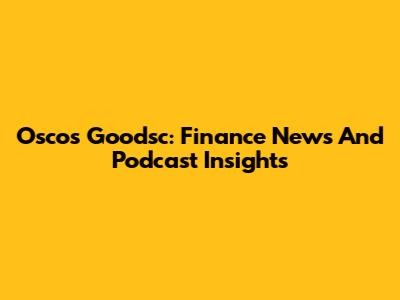 Osco's Goodsc: Finance News And Podcast Insights