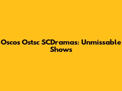Osco's Ostsc SCDramas: Unmissable Shows