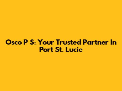 Osco P S: Your Trusted Partner In Port St. Lucie