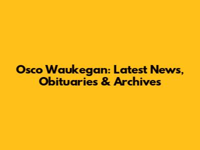Osco Waukegan: Latest News, Obituaries & Archives