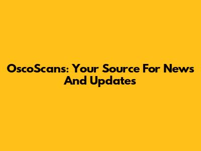 OscoScans: Your Source For News And Updates