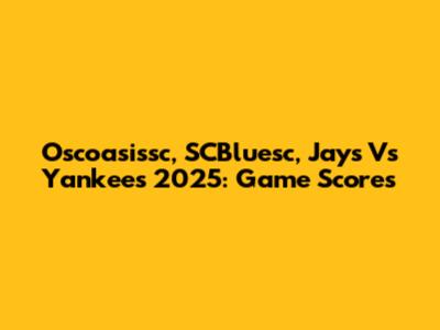 Oscoasissc, SCBluesc, Jays Vs Yankees 2025: Game Scores