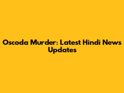 Oscoda Murder: Latest Hindi News Updates