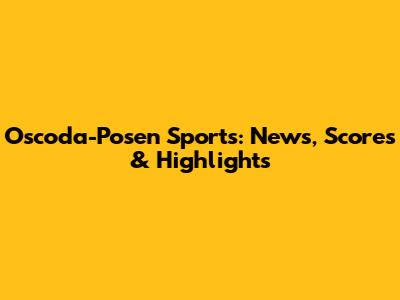 Oscoda-Posen Sports: News, Scores & Highlights