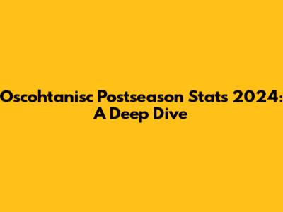 Oscohtanisc Postseason Stats 2024: A Deep Dive