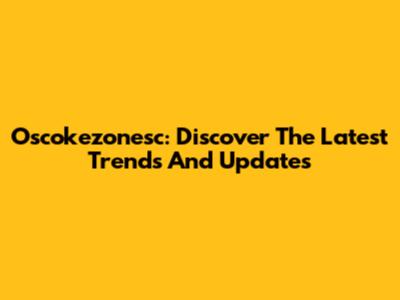 Oscokezonesc: Discover The Latest Trends And Updates