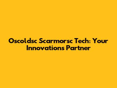 Oscoldsc Scarmorsc Tech: Your Innovations Partner