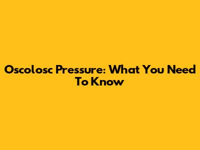 Oscolosc Pressure: What You Need To Know