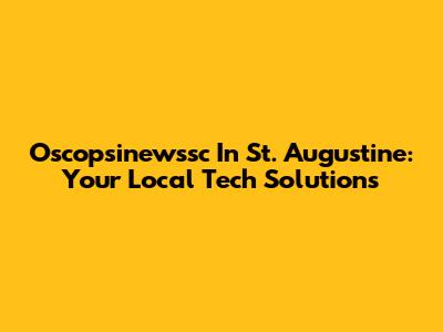 Oscopsinewssc In St. Augustine: Your Local Tech Solutions
