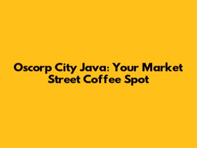 Oscorp City Java: Your Market Street Coffee Spot
