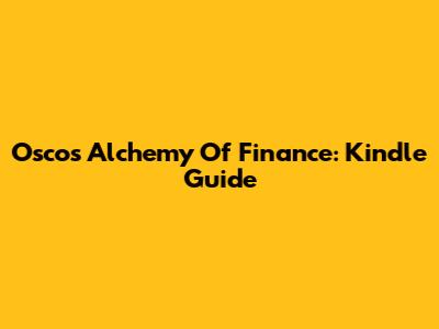 Oscos' Alchemy Of Finance: Kindle Guide