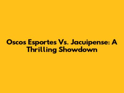 Oscos Esportes Vs. Jacuipense: A Thrilling Showdown