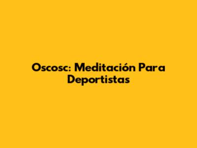Oscosc: Meditación Para Deportistas