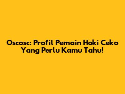 Oscosc: Profil Pemain Hoki Ceko Yang Perlu Kamu Tahu!