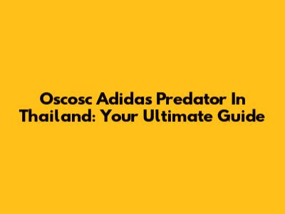 Oscosc Adidas Predator In Thailand: Your Ultimate Guide
