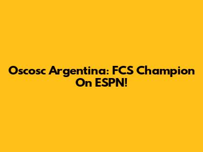 Oscosc Argentina: FCS Champion On ESPN!