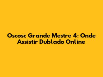 Oscosc Grande Mestre 4: Onde Assistir Dublado Online