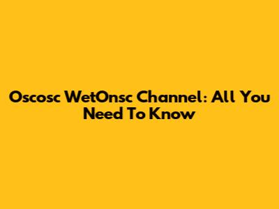 Oscosc WetOnsc Channel: All You Need To Know