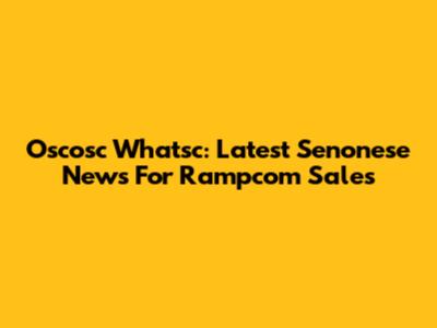 Oscosc Whatsc: Latest Senonese News For Rampcom Sales