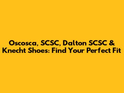 Oscosca, SCSC, Dalton SCSC & Knecht Shoes: Find Your Perfect Fit