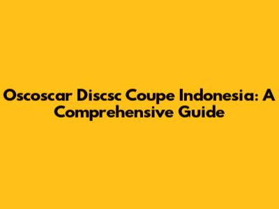 Oscoscar Discsc Coupe Indonesia: A Comprehensive Guide