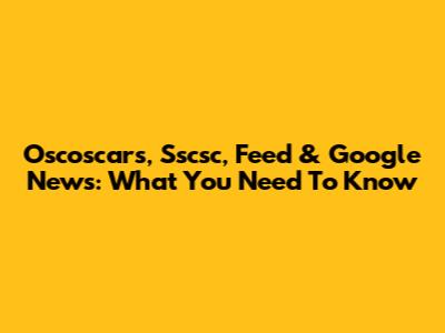 Oscoscars, Sscsc, Feed & Google News: What You Need To Know