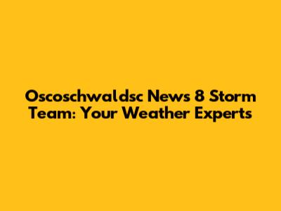 Oscoschwaldsc News 8 Storm Team: Your Weather Experts