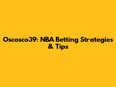Oscosco39: NBA Betting Strategies & Tips