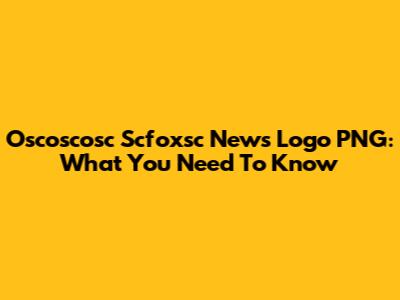Oscoscosc Scfoxsc News Logo PNG: What You Need To Know