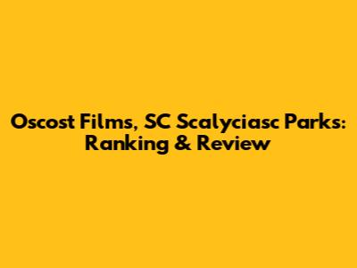 Oscost Films, SC Scalyciasc Parks: Ranking & Review