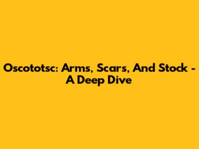 Oscototsc: Arms, Scars, And Stock - A Deep Dive