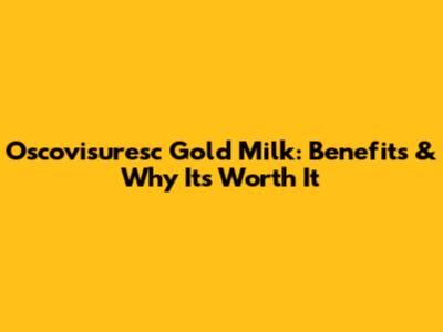 Oscovisuresc Gold Milk: Benefits & Why It's Worth It