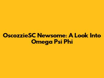 OscozzieSC Newsome: A Look Into Omega Psi Phi